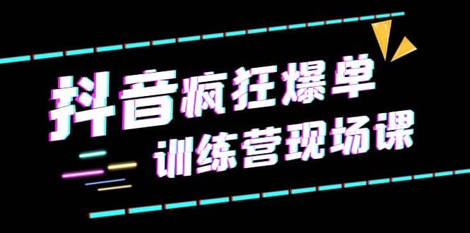 抖音短视频疯狂-爆单训练营现场课（新）直播带货+实战案例-九节课