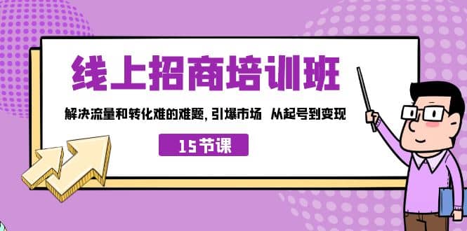 线上·招商培训班，解决流量和转化难的难题 引爆市场 从起号到变现（15节）-九节课