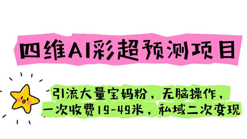 四维AI彩超预测项目 引流大量宝妈粉 无脑操作 一次收费19-49 私域二次变现-九节课