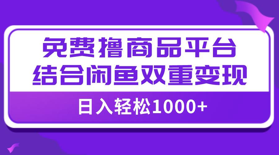 【全网首发】日入1000＋免费撸商品平台+闲鱼双平台硬核变现，小白轻松上手-九节课