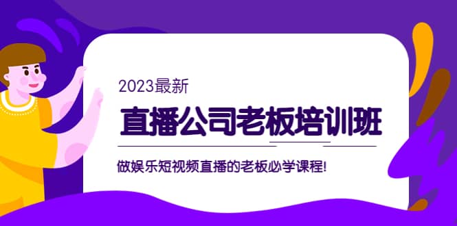 直播公司老板培训班：做娱乐短视频直播的老板必学课程-九节课