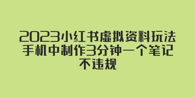 2023小红书虚拟资料玩法，手机中制作3分钟一个笔记不违规-九节课