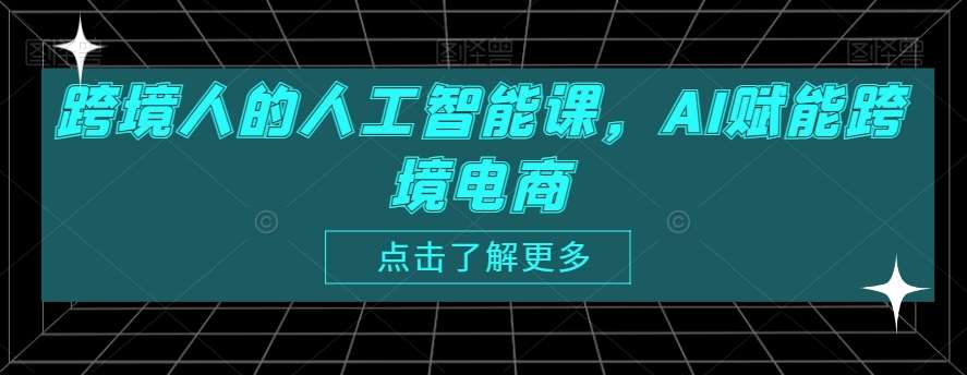 跨境人的人工智能课，AI赋能跨境电商-九节课