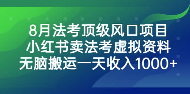 8月法考顶级风口项目，小红书卖法考虚拟资料，无脑搬运一天收入1000+-九节课