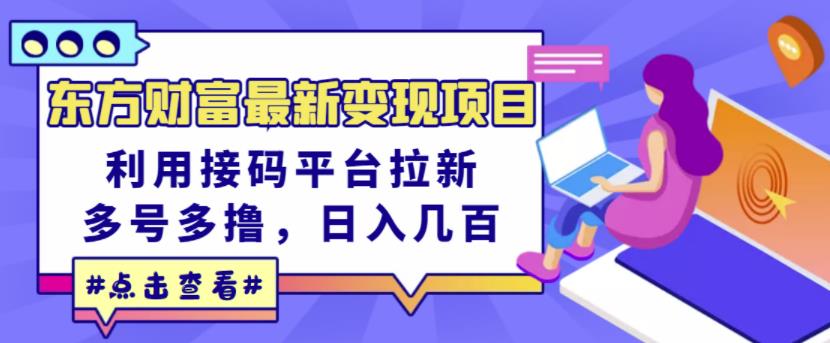 东方财富最新变现项目，利用接码平台拉新，多号多撸，日入几百无压力-九节课