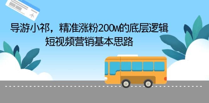 导游小祁，精准涨粉200w的底层逻辑，短视频营销基本思路-九节课