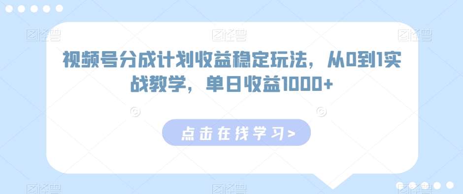 视频号分成计划收益稳定玩法，从0到1实战教学，单日收益1000+【揭秘】-九节课