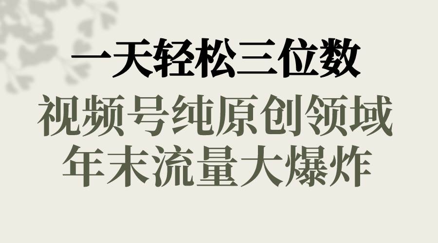 一天轻松三位数，视频号纯原创领域，春节童子送祝福，年末流量大爆炸-九节课