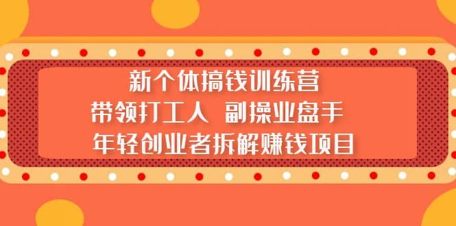 新个体搞钱训练营：带领打工人 副操业盘手 年轻创业者拆解赚钱项目-九节课