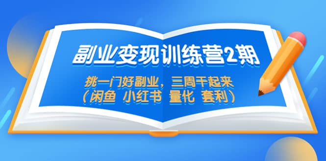 副业变现训练营2期，挑一门好副业，三周干起来（闲鱼 小红书 量化 套利）-九节课