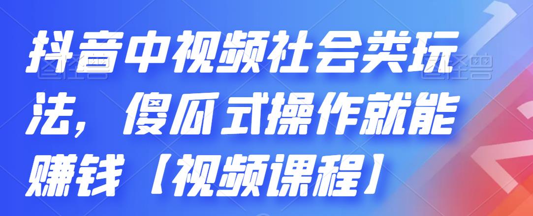 抖音中视频社会类玩法，傻瓜式操作就能赚钱【视频课程】-九节课