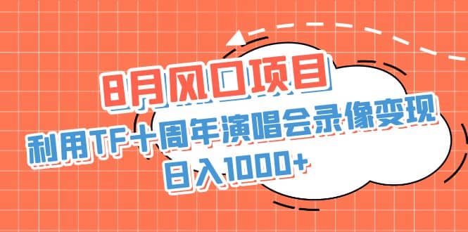 8月风口项目，利用TF十周年演唱会录像变现，日入1000+，简单无脑操作-九节课