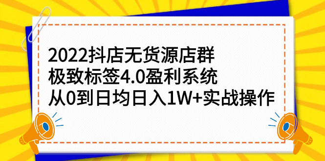 2022抖店无货源店群，极致标签4.0盈利系统价值999元-九节课