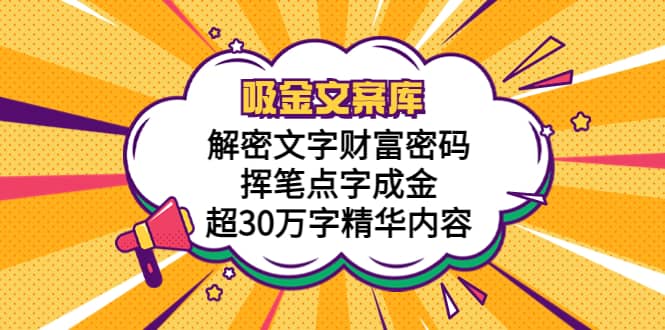 吸金文案库，解密文字财富密码，挥笔点字成金，超30万字精华内容-九节课