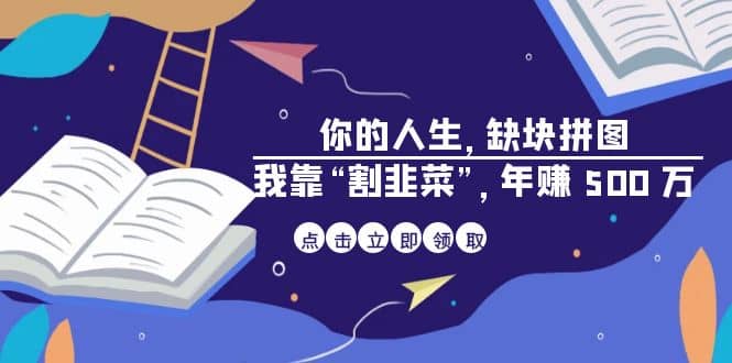 某高赞电子书《你的 人生，缺块 拼图——我靠“割韭菜”，年赚 500 万》-九节课