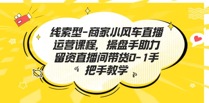 线索型-商家小风车直播运营课程，操盘手助力留资直播间带货0-1手把手教学-九节课