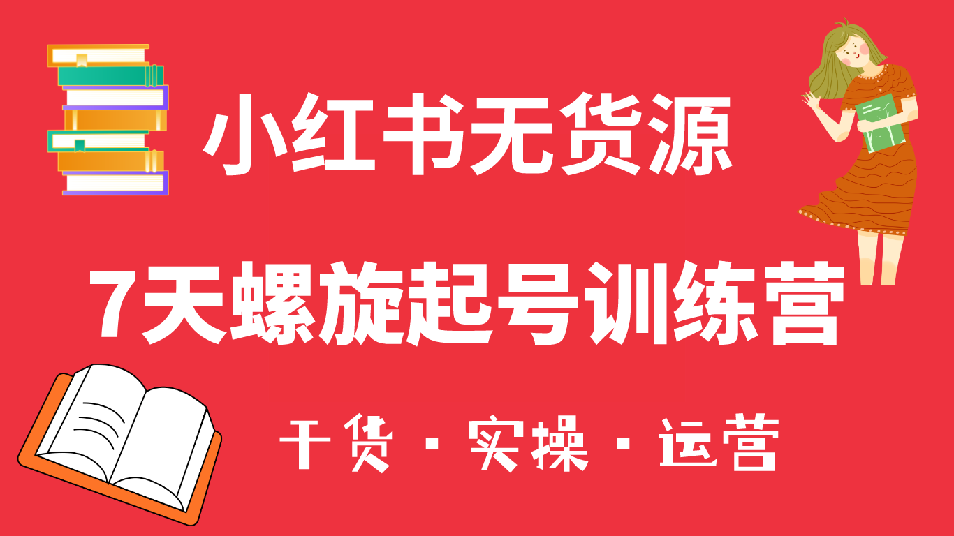 小红书7天螺旋起号训练营，小白也能轻松起店（干货+实操+运营）-九节课