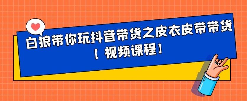 白狼带你玩抖音带货之皮衣皮带带货【视频课程】-九节课