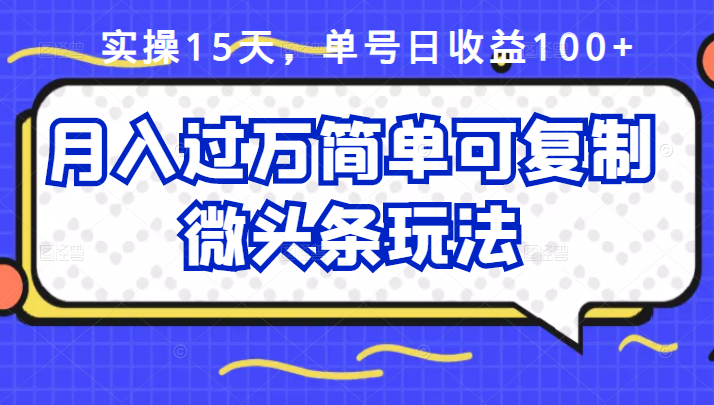 祖小来实操15天，单号日收益100+，月入过万简单可复制的微头条玩法【付费文章】-九节课