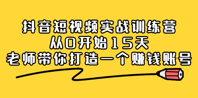 抖音短视频实战训练营，从0开始15天老师带你打造一个赚钱账号-九节课