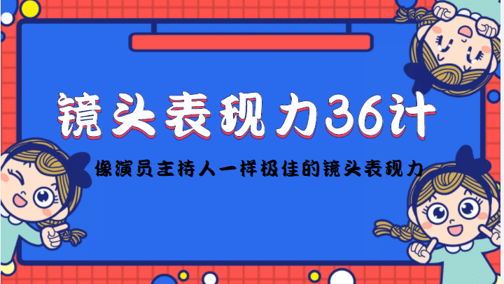 镜头表现力36计，做到像演员主持人这些职业的人一样，拥有极佳的镜头表现力-九节课