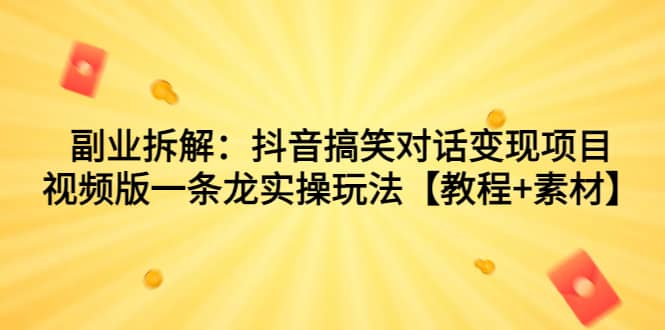 副业拆解：抖音搞笑对话变现项目，视频版一条龙实操玩法【教程+素材】-九节课