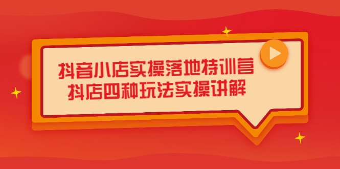 抖音小店实操落地特训营，抖店四种玩法实操讲解（干货视频）-九节课