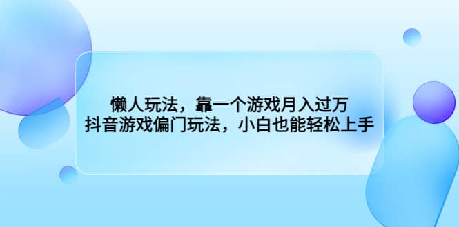 懒人玩法，靠一个游戏月入过万，抖音游戏偏门玩法，小白也能轻松上手-九节课