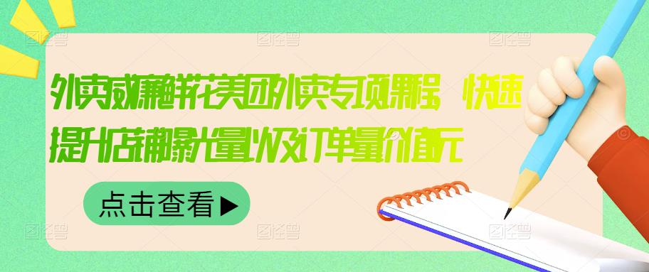 外卖威廉鲜花美团外卖专项课程，快速提升店铺曝光量以及订单量价值2680元-九节课