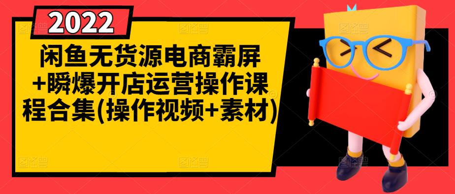 闲鱼无货源电商霸屏+瞬爆开店运营操作课程合集(操作视频+素材)-九节课