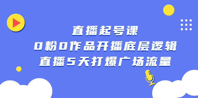 直播起号课，0粉0作品开播底层逻辑，直播5天打爆广场流量-九节课