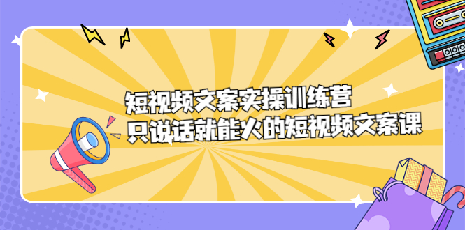 短视频文案实训操练营，只说话就能火的短视频文案课-九节课