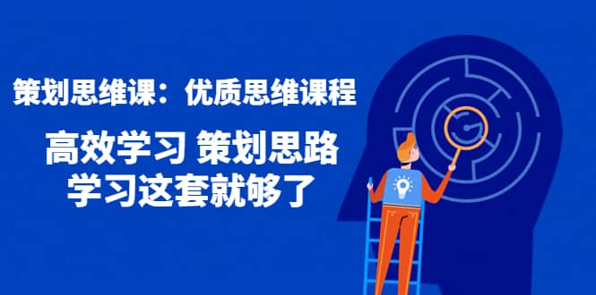 策划思维课：优质思维课程 高效学习 策划思路 学习这套就够了-九节课