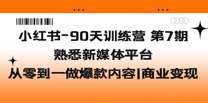 小红书-90天训练营-第7期，熟悉新媒体平台|从零到一做爆款内容|商业变现-九节课