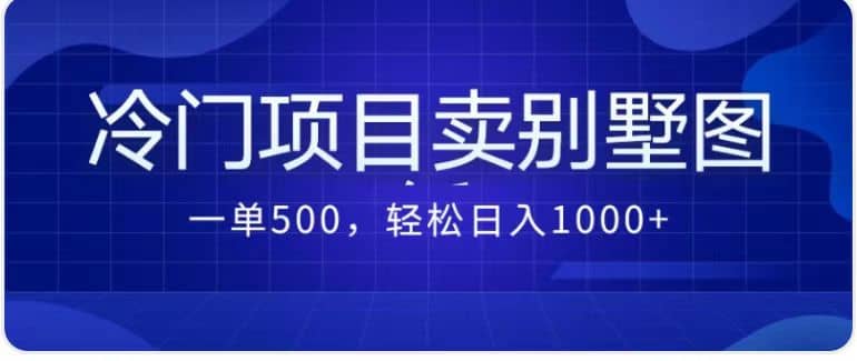 卖农村别墅方案的冷门项目最新2.0玩法 一单500+日入1000+（教程+图纸资源）-九节课