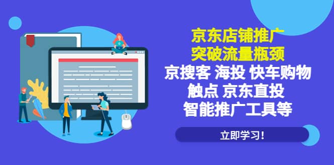 京东店铺推广：突破流量瓶颈，京搜客海投快车购物触点京东直投智能推广工具-九节课