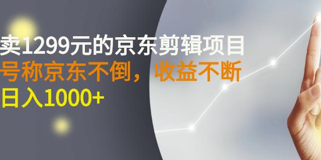 外面卖1299元的京东剪辑项目，号称京东不倒，收益不停止，日入1000+-九节课