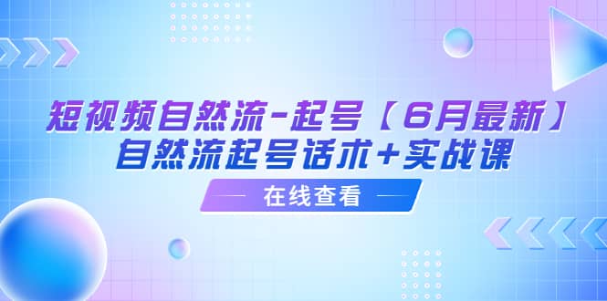 短视频自然流-起号【6月最新】自然流起号话术+实战课-九节课