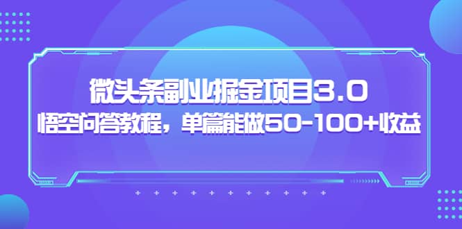 微头条副业掘金项目3.0+悟空问答教程，单篇能做50-100+收益-九节课