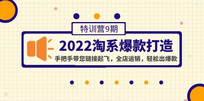 2022淘系爆款打造特训营9期：手把手带您链接起飞，全店运销，轻松出爆款-九节课