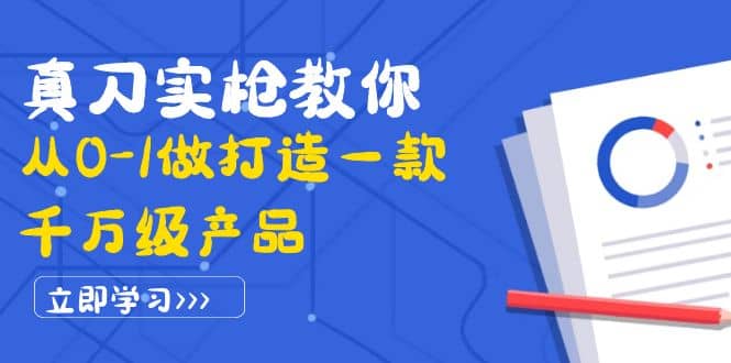 真刀实枪教你从0-1做打造一款千万级产品：策略产品能力+市场分析+竞品分析-九节课