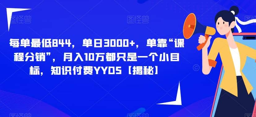 每单最低844，单日3000+，单靠“课程分销”，月入10万都只是一个小目标，知识付费YYDS【揭秘】-九节课