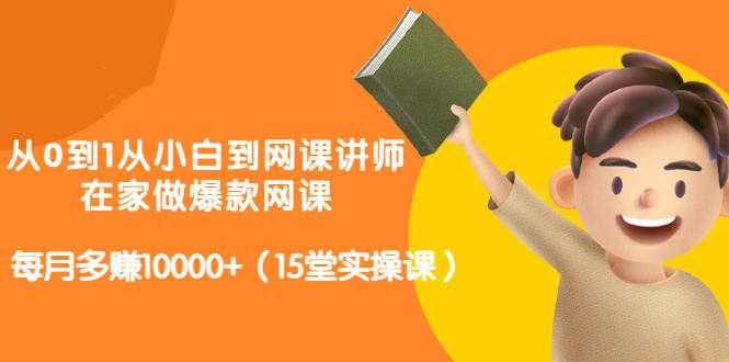 从0到1从小白到网课讲师：在家做爆款网课，每月多赚10000+（15堂实操课）-九节课