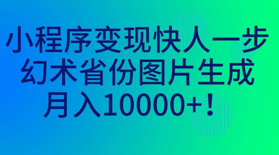 小程序变现快人一步，幻术省份图片生成，月入10000+-九节课