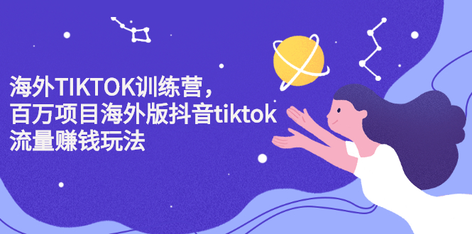 海外TIKTOK训练营，百万项目海外版抖音tiktok流量变现玩法-九节课