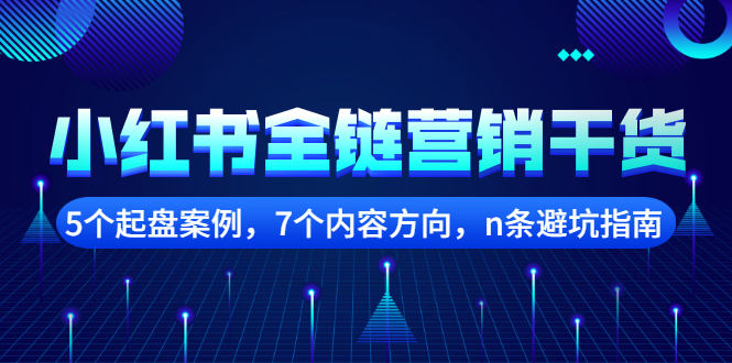 小红书全链营销干货，5个起盘案例，7个内容方向，n条避坑指南-九节课