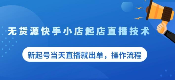 盗坤无货源快手小店起店直播技术，新起号当天直播就出单，操作流程【付费文章】-九节课