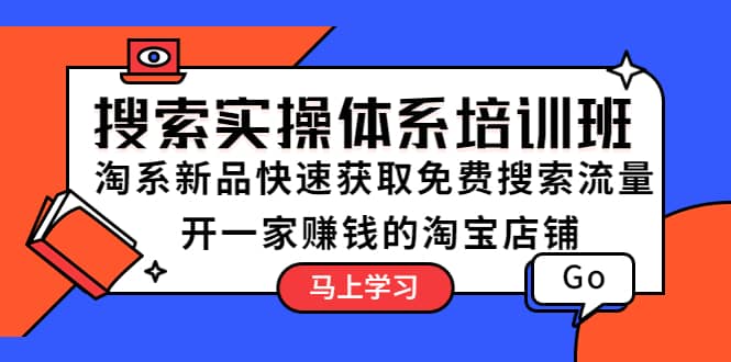 搜索实操体系培训班：淘系新品快速获取免费搜索流量 开一家赚钱的淘宝店铺-九节课