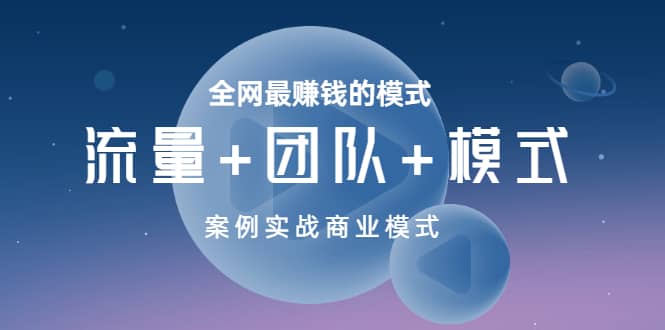 全网最赚钱的模式《流量+团队+模式》案例实战商业模式-九节课