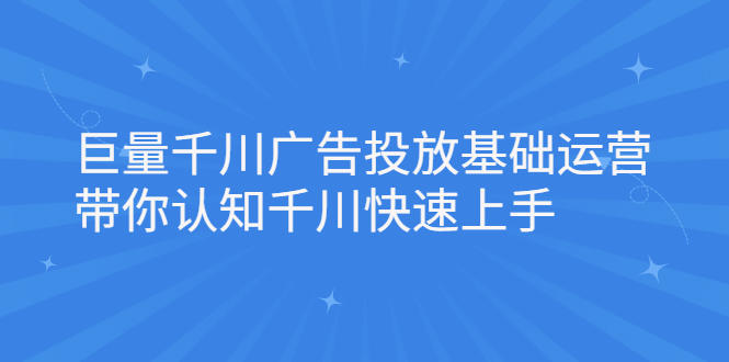 巨量千川广告投放基础运营，带你认知千川快速上手-九节课